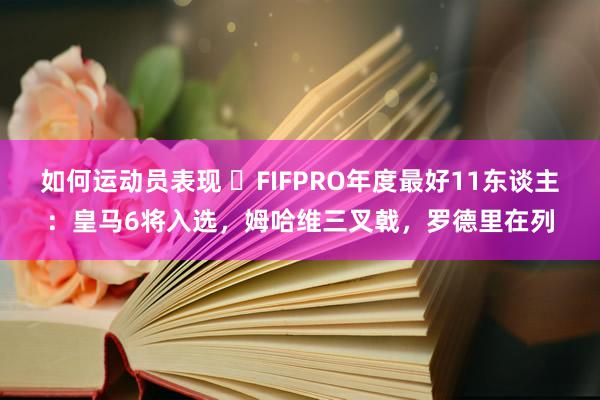 如何运动员表现 ⭐FIFPRO年度最好11东谈主：皇马6将入选，姆哈维三叉戟，罗德里在列