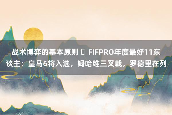 战术博弈的基本原则 ⭐FIFPRO年度最好11东谈主：皇马6将入选，姆哈维三叉戟，罗德里在列