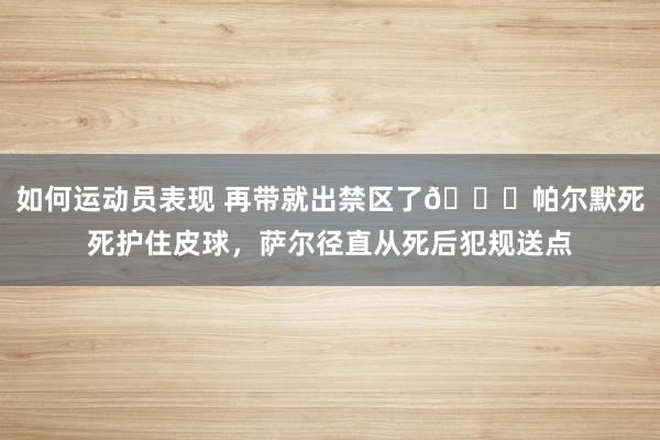 如何运动员表现 再带就出禁区了😂帕尔默死死护住皮球，萨尔径直从死后犯规送点