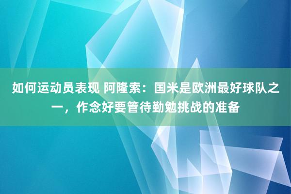 如何运动员表现 阿隆索：国米是欧洲最好球队之一，作念好要管待勤勉挑战的准备