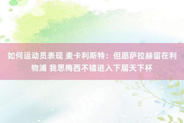 如何运动员表现 麦卡利斯特：但愿萨拉赫留在利物浦 我思梅西不错进入下届天下杯