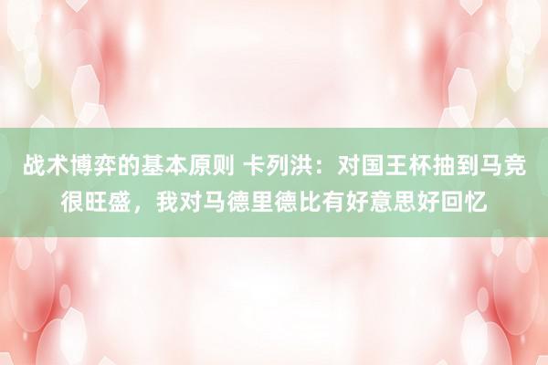 战术博弈的基本原则 卡列洪：对国王杯抽到马竞很旺盛，我对马德里德比有好意思好回忆