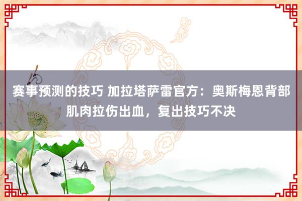 赛事预测的技巧 加拉塔萨雷官方：奥斯梅恩背部肌肉拉伤出血，复出技巧不决