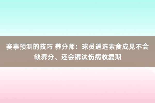 赛事预测的技巧 养分师：球员遴选素食成见不会缺养分、还会镌汰伤病收复期