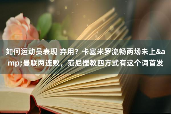 如何运动员表现 弃用？卡塞米罗流畅两场未上&曼联两连败，范尼捏教四方式有这个词首发