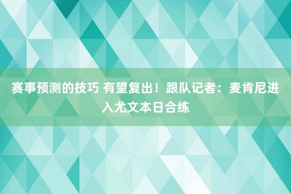 赛事预测的技巧 有望复出！跟队记者：麦肯尼进入尤文本日合练