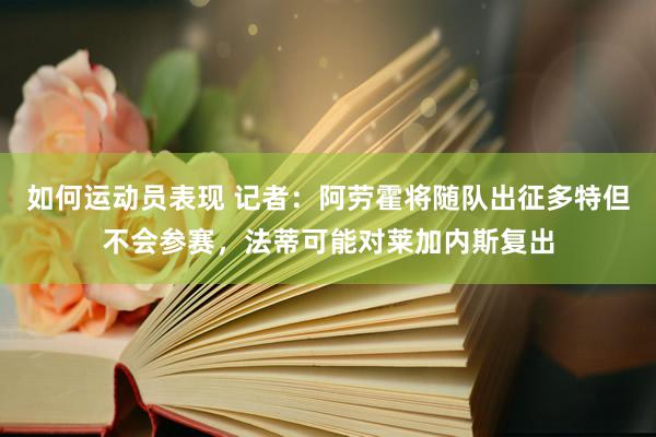 如何运动员表现 记者：阿劳霍将随队出征多特但不会参赛，法蒂可能对莱加内斯复出