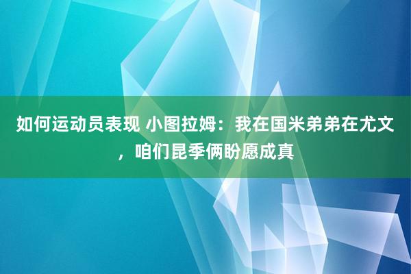 如何运动员表现 小图拉姆：我在国米弟弟在尤文，咱们昆季俩盼愿成真