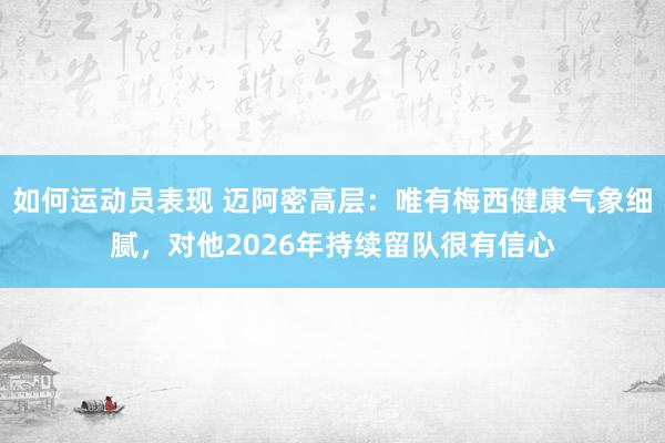 如何运动员表现 迈阿密高层：唯有梅西健康气象细腻，对他2026年持续留队很有信心