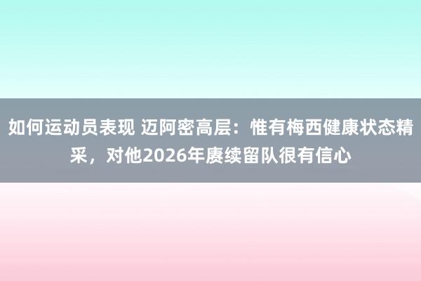 如何运动员表现 迈阿密高层：惟有梅西健康状态精采，对他2026年赓续留队很有信心