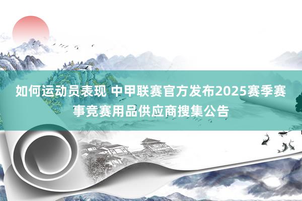 如何运动员表现 中甲联赛官方发布2025赛季赛事竞赛用品供应商搜集公告