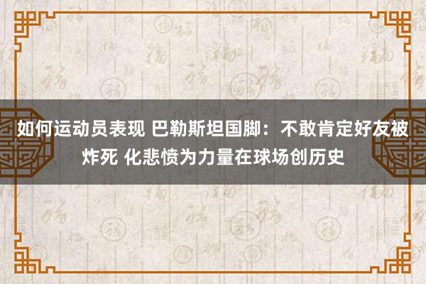 如何运动员表现 巴勒斯坦国脚：不敢肯定好友被炸死 化悲愤为力量在球场创历史