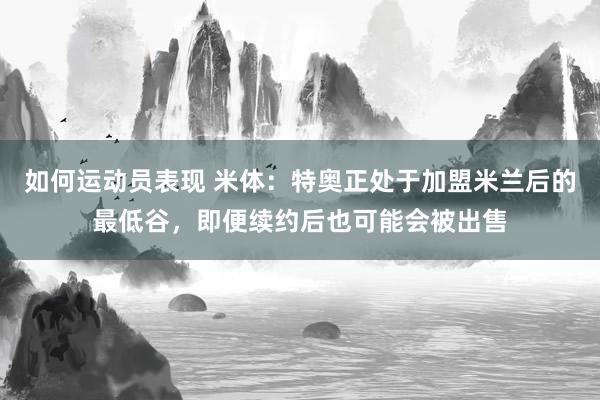 如何运动员表现 米体：特奥正处于加盟米兰后的最低谷，即便续约后也可能会被出售