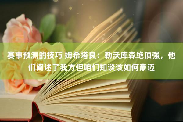 赛事预测的技巧 姆希塔良：勒沃库森绝顶强，他们阐述了我方但咱们知谈该如何豪迈