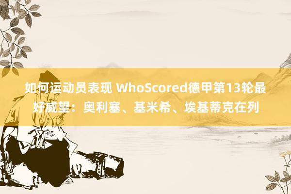 如何运动员表现 WhoScored德甲第13轮最好威望：奥利塞、基米希、埃基蒂克在列