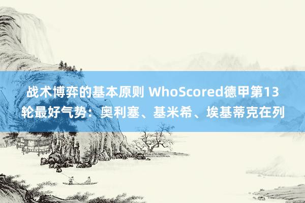 战术博弈的基本原则 WhoScored德甲第13轮最好气势：奥利塞、基米希、埃基蒂克在列