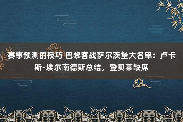 赛事预测的技巧 巴黎客战萨尔茨堡大名单：卢卡斯-埃尔南德斯总结，登贝莱缺席