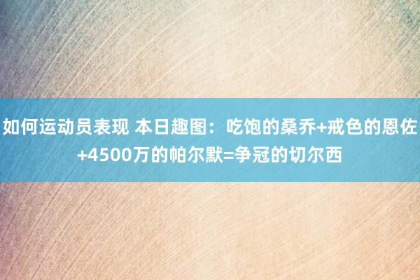 如何运动员表现 本日趣图：吃饱的桑乔+戒色的恩佐+4500万的帕尔默=争冠的切尔西