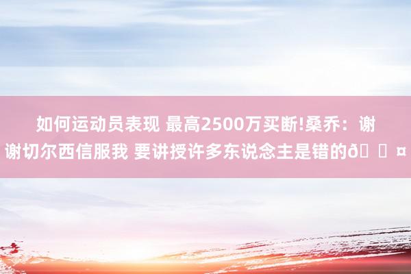 如何运动员表现 最高2500万买断!桑乔：谢谢切尔西信服我 要讲授许多东说念主是错的😤