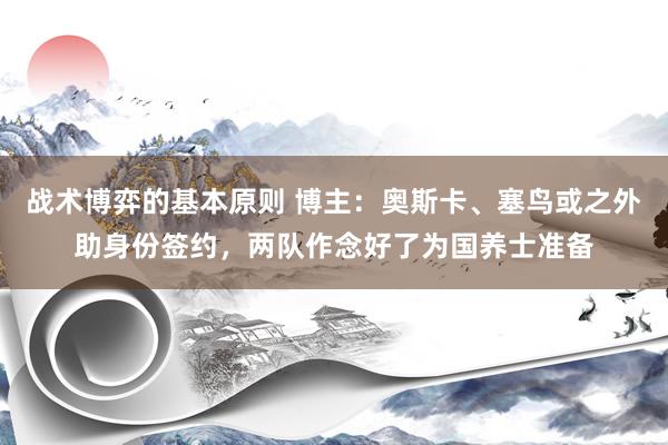 战术博弈的基本原则 博主：奥斯卡、塞鸟或之外助身份签约，两队作念好了为国养士准备