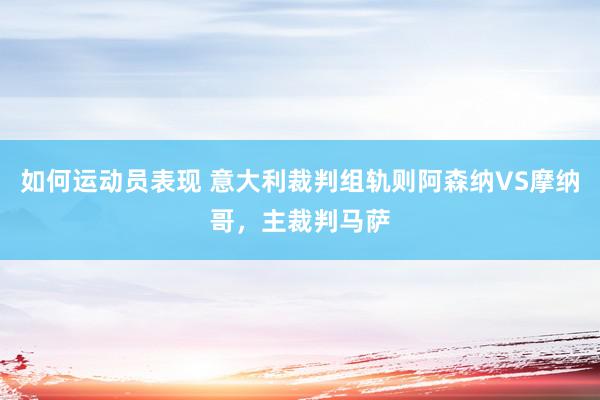 如何运动员表现 意大利裁判组轨则阿森纳VS摩纳哥，主裁判马萨