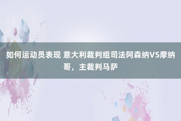 如何运动员表现 意大利裁判组司法阿森纳VS摩纳哥，主裁判马萨