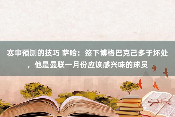 赛事预测的技巧 萨哈：签下博格巴克己多于坏处，他是曼联一月份应该感兴味的球员