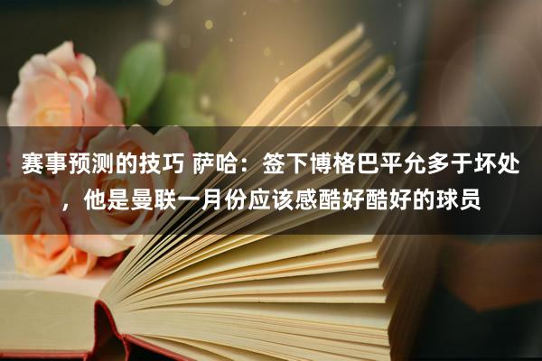 赛事预测的技巧 萨哈：签下博格巴平允多于坏处，他是曼联一月份应该感酷好酷好的球员