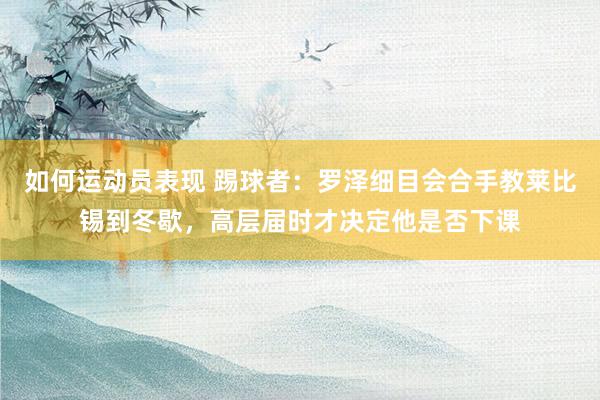 如何运动员表现 踢球者：罗泽细目会合手教莱比锡到冬歇，高层届时才决定他是否下课