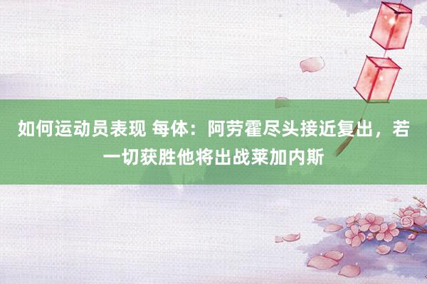 如何运动员表现 每体：阿劳霍尽头接近复出，若一切获胜他将出战莱加内斯