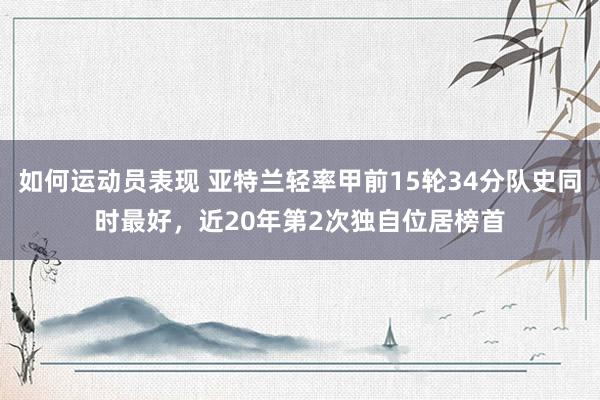 如何运动员表现 亚特兰轻率甲前15轮34分队史同时最好，近20年第2次独自位居榜首