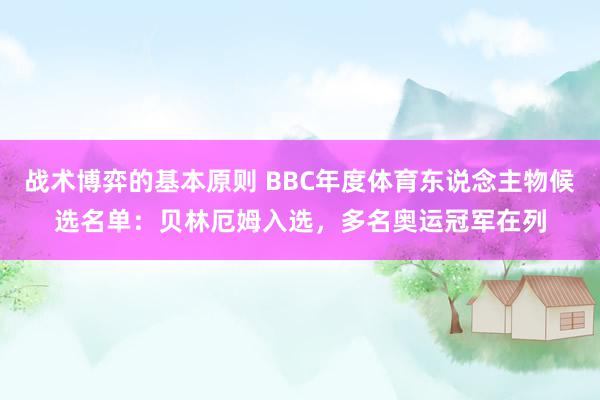 战术博弈的基本原则 BBC年度体育东说念主物候选名单：贝林厄姆入选，多名奥运冠军在列