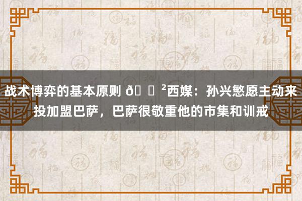 战术博弈的基本原则 😲西媒：孙兴慜愿主动来投加盟巴萨，巴萨很敬重他的市集和训戒