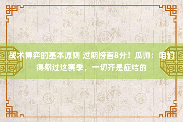 战术博弈的基本原则 过期榜首8分！瓜帅：咱们得熬过这赛季，一切齐是症结的