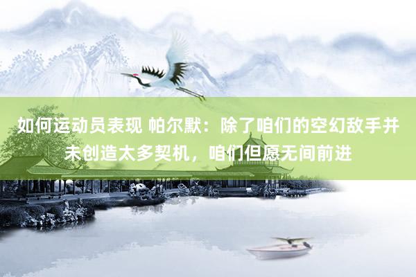 如何运动员表现 帕尔默：除了咱们的空幻敌手并未创造太多契机，咱们但愿无间前进