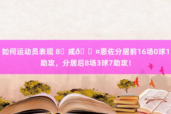 如何运动员表现 8⃣戒😤恩佐分居前16场0球1助攻，分居后8场3球7助攻！