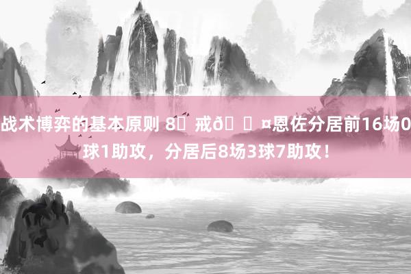 战术博弈的基本原则 8⃣戒😤恩佐分居前16场0球1助攻，分居后8场3球7助攻！