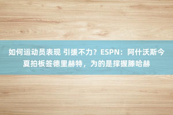 如何运动员表现 引援不力？ESPN：阿什沃斯今夏拍板签德里赫特，为的是撑握滕哈赫