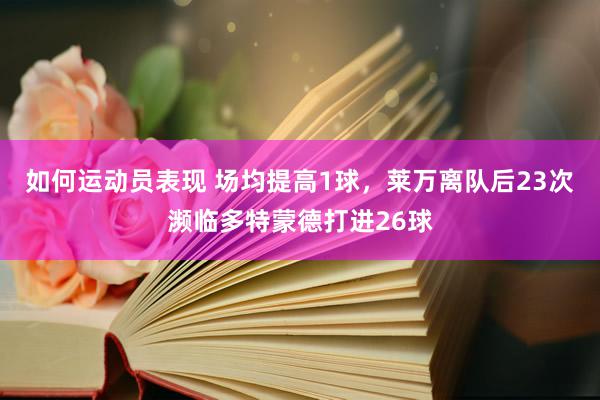 如何运动员表现 场均提高1球，莱万离队后23次濒临多特蒙德打进26球