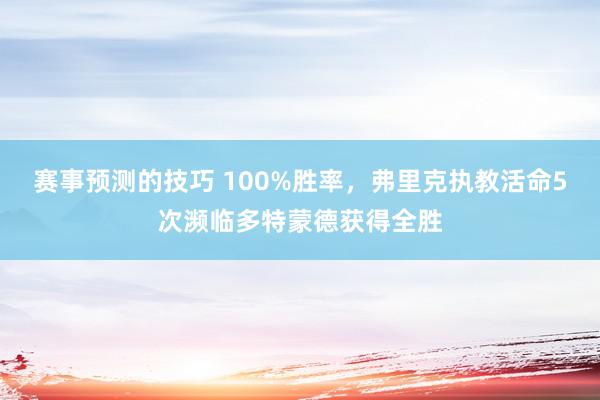 赛事预测的技巧 100%胜率，弗里克执教活命5次濒临多特蒙德获得全胜