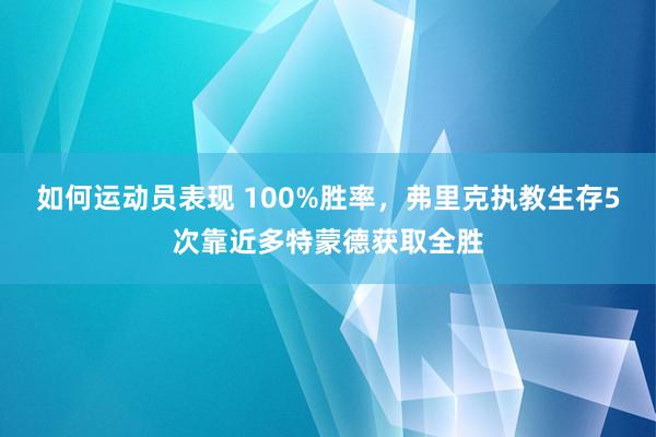 如何运动员表现 100%胜率，弗里克执教生存5次靠近多特蒙德获取全胜