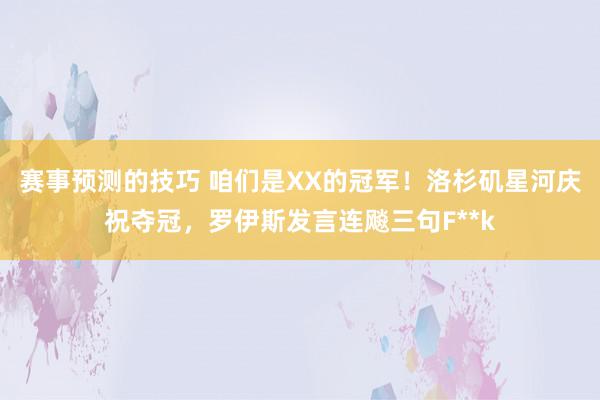 赛事预测的技巧 咱们是XX的冠军！洛杉矶星河庆祝夺冠，罗伊斯发言连飚三句F**k