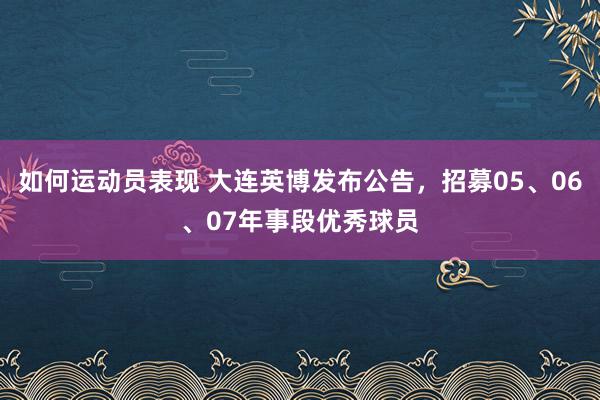 如何运动员表现 大连英博发布公告，招募05、06、07年事段优秀球员