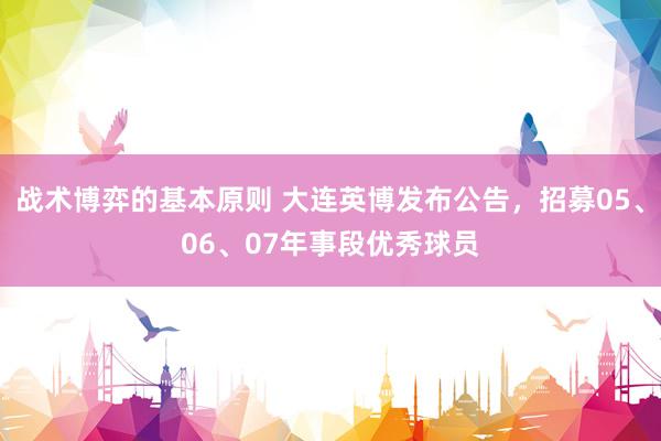 战术博弈的基本原则 大连英博发布公告，招募05、06、07年事段优秀球员