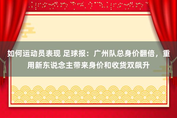 如何运动员表现 足球报：广州队总身价翻倍，重用新东说念主带来身价和收货双飙升