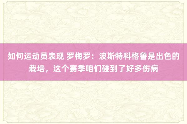 如何运动员表现 罗梅罗：波斯特科格鲁是出色的栽培，这个赛季咱们碰到了好多伤病