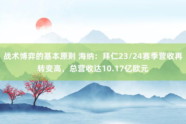 战术博弈的基本原则 海纳：拜仁23/24赛季营收再转变高，总营收达10.17亿欧元