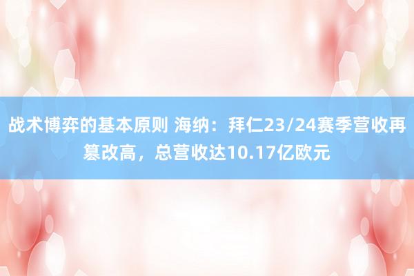 战术博弈的基本原则 海纳：拜仁23/24赛季营收再篡改高，总营收达10.17亿欧元