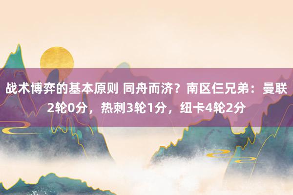 战术博弈的基本原则 同舟而济？南区仨兄弟：曼联2轮0分，热刺3轮1分，纽卡4轮2分