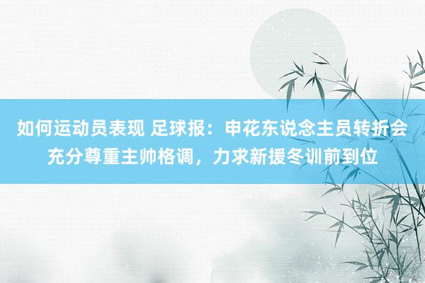 如何运动员表现 足球报：申花东说念主员转折会充分尊重主帅格调，力求新援冬训前到位